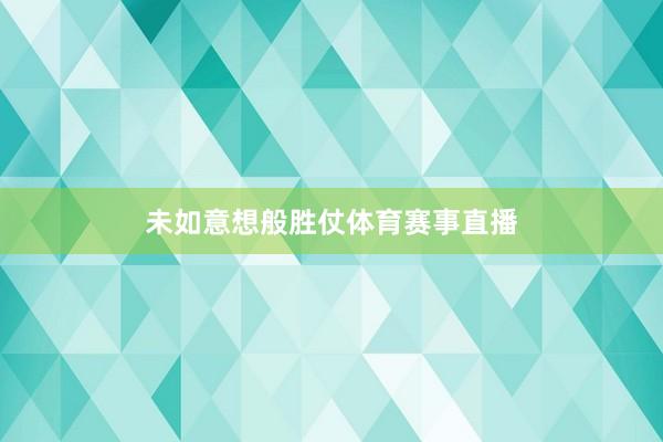 未如意想般胜仗体育赛事直播