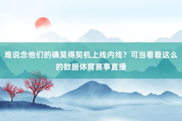 难说念他们的确莫得契机上线内线？可当看着这么的数据体育赛事直播
