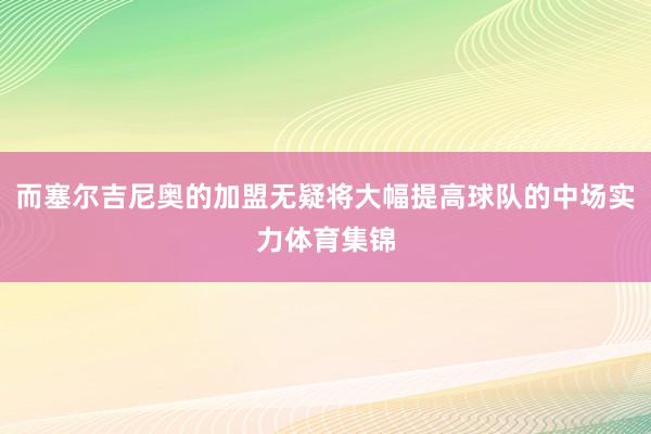 而塞尔吉尼奥的加盟无疑将大幅提高球队的中场实力体育集锦