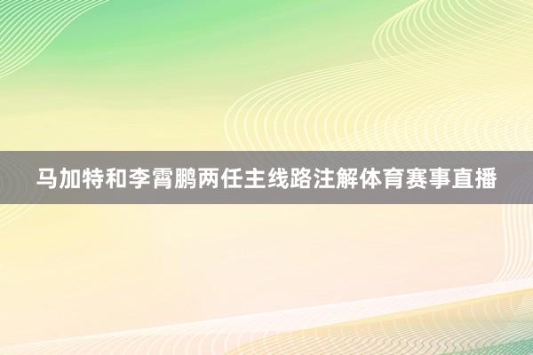 马加特和李霄鹏两任主线路注解体育赛事直播