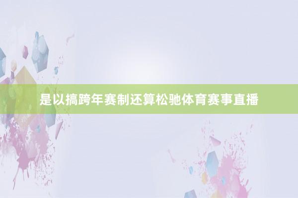 是以搞跨年赛制还算松驰体育赛事直播