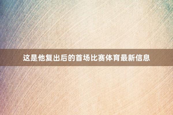 这是他复出后的首场比赛体育最新信息