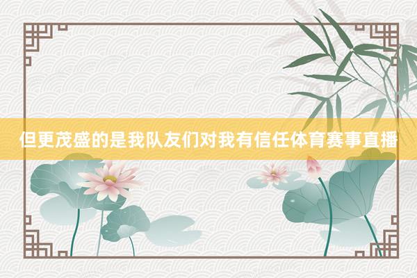 但更茂盛的是我队友们对我有信任体育赛事直播