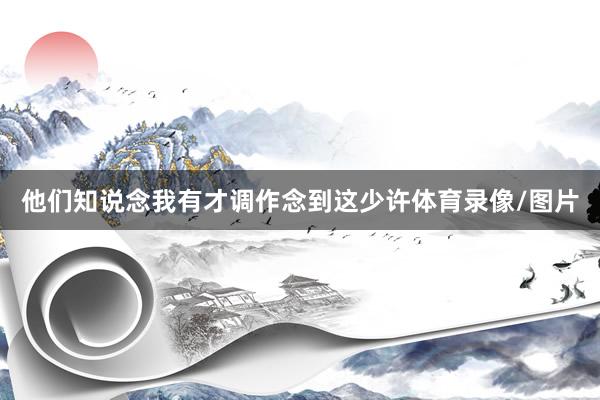 他们知说念我有才调作念到这少许体育录像/图片