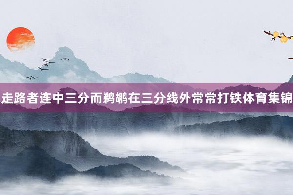 走路者连中三分而鹈鹕在三分线外常常打铁体育集锦