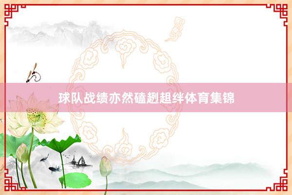 球队战绩亦然磕趔趄绊体育集锦