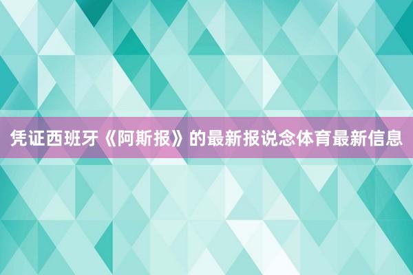凭证西班牙《阿斯报》的最新报说念体育最新信息