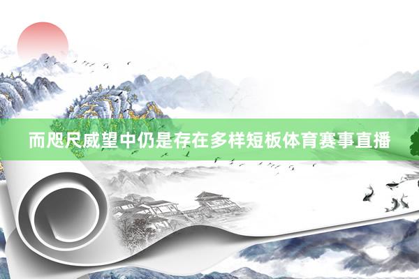 而咫尺威望中仍是存在多样短板体育赛事直播