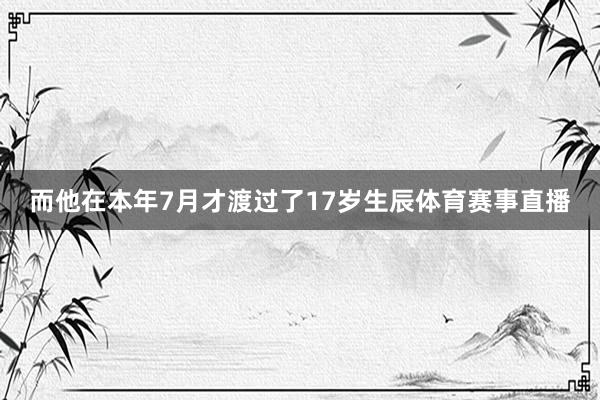 而他在本年7月才渡过了17岁生辰体育赛事直播