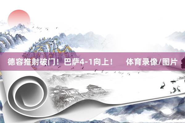 德容推射破门！巴萨4-1向上！    体育录像/图片
