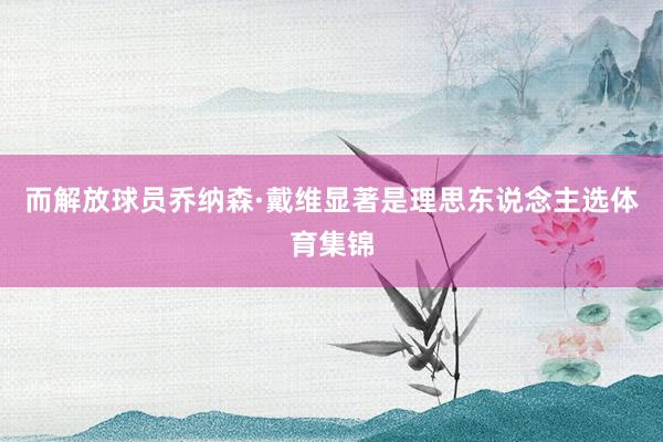 而解放球员乔纳森·戴维显著是理思东说念主选体育集锦