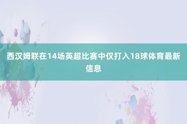 西汉姆联在14场英超比赛中仅打入18球体育最新信息
