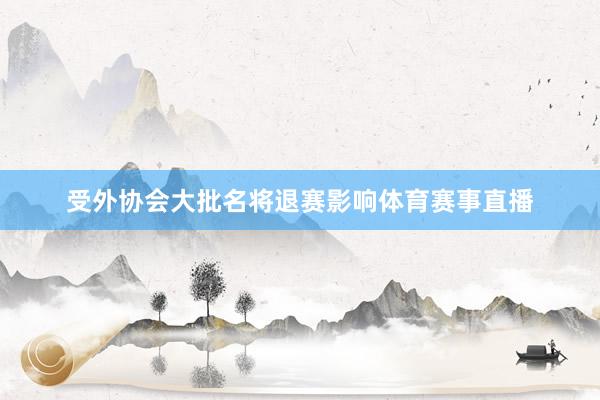 受外协会大批名将退赛影响体育赛事直播