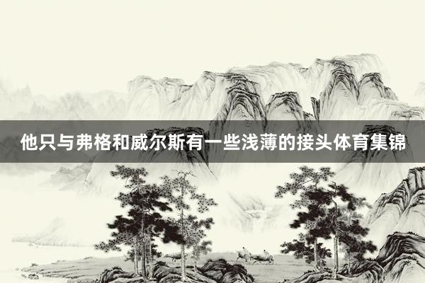 他只与弗格和威尔斯有一些浅薄的接头体育集锦