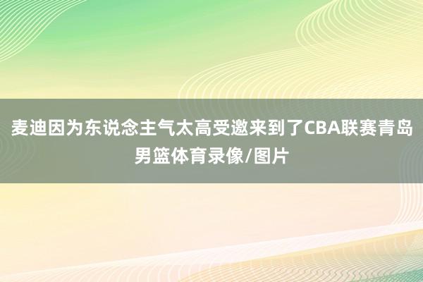 麦迪因为东说念主气太高受邀来到了CBA联赛青岛男篮体育录像/图片