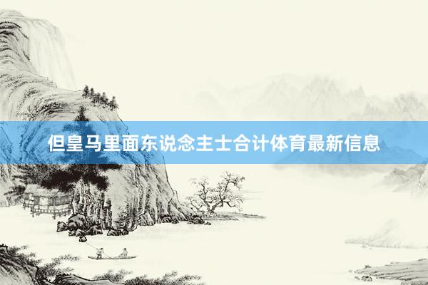 但皇马里面东说念主士合计体育最新信息