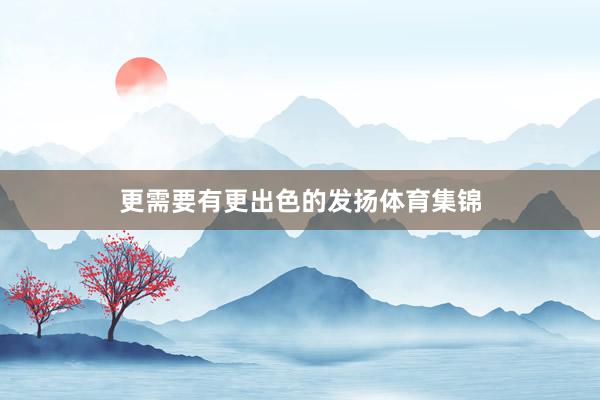 更需要有更出色的发扬体育集锦