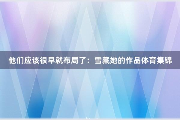 他们应该很早就布局了：雪藏她的作品体育集锦