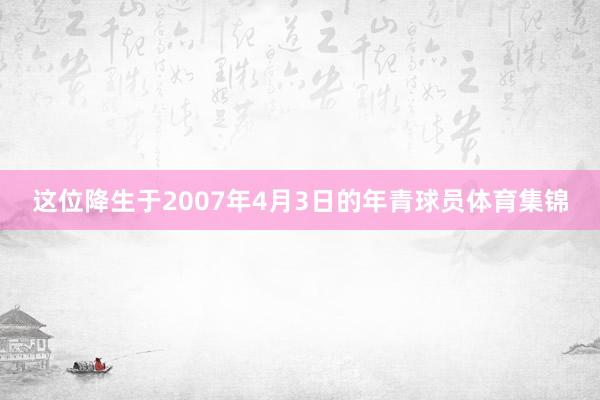 这位降生于2007年4月3日的年青球员体育集锦