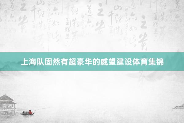 上海队固然有超豪华的威望建设体育集锦