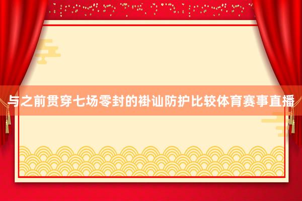 与之前贯穿七场零封的褂讪防护比较体育赛事直播