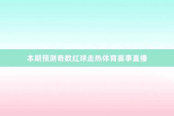 本期预测奇数红球走热体育赛事直播