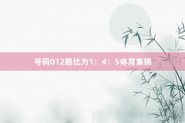 号码012路比为1：4：5体育集锦