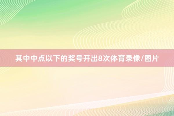 其中中点以下的奖号开出8次体育录像/图片