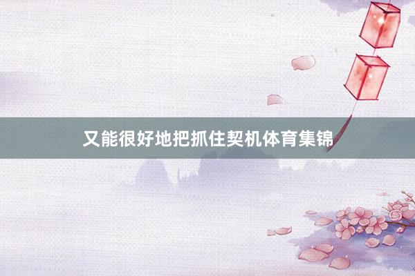 又能很好地把抓住契机体育集锦