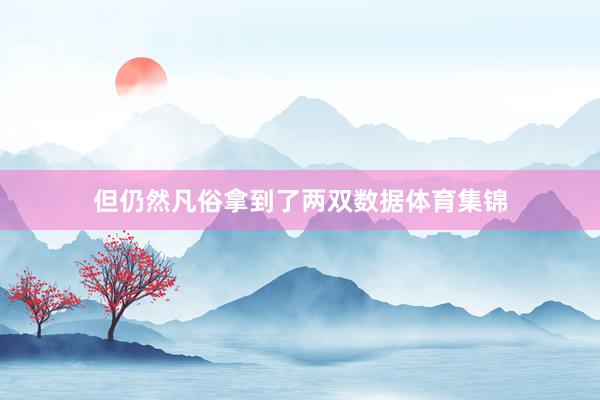 但仍然凡俗拿到了两双数据体育集锦