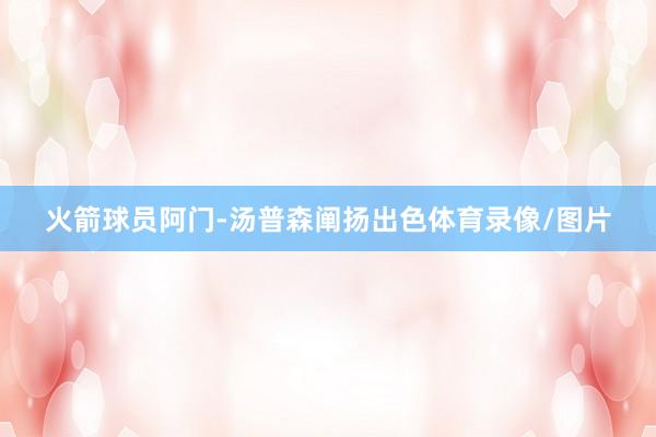 火箭球员阿门-汤普森阐扬出色体育录像/图片