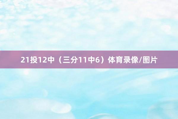 21投12中（三分11中6）体育录像/图片