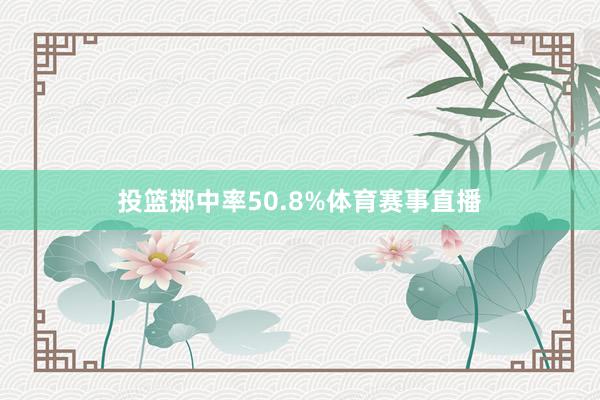 投篮掷中率50.8%体育赛事直播