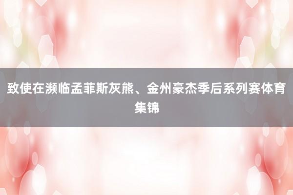 致使在濒临孟菲斯灰熊、金州豪杰季后系列赛体育集锦