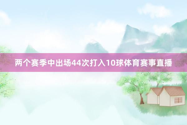 两个赛季中出场44次打入10球体育赛事直播