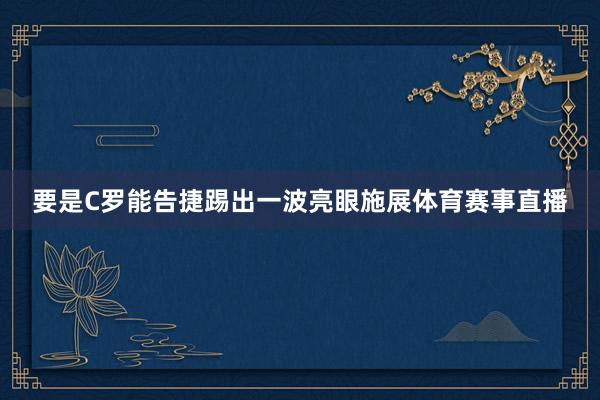 要是C罗能告捷踢出一波亮眼施展体育赛事直播