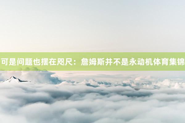 可是问题也摆在咫尺：詹姆斯并不是永动机体育集锦