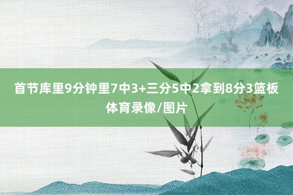 首节库里9分钟里7中3+三分5中2拿到8分3篮板体育录像/图片