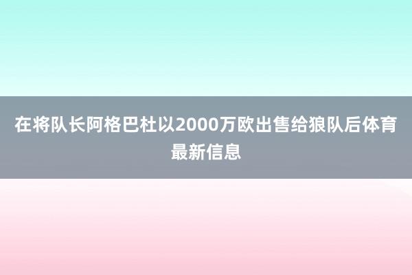 在将队长阿格巴杜以2000万欧出售给狼队后体育最新信息