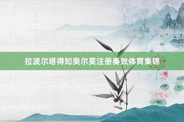 拉波尔塔得知奥尔莫注册奏效体育集锦