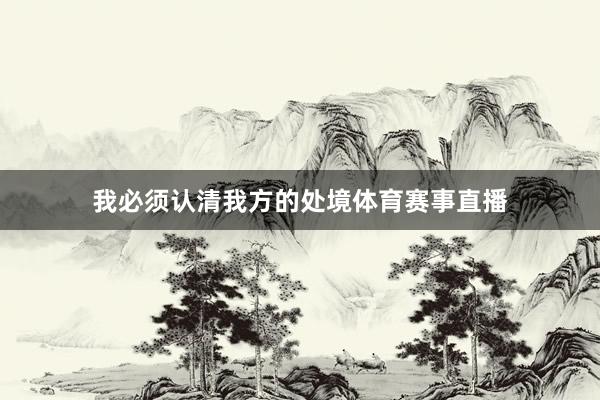 我必须认清我方的处境体育赛事直播
