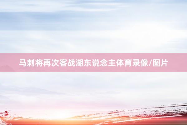 马刺将再次客战湖东说念主体育录像/图片