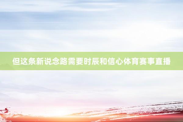 但这条新说念路需要时辰和信心体育赛事直播