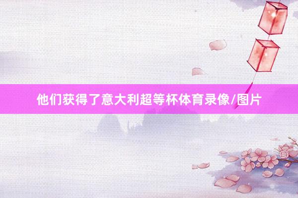 他们获得了意大利超等杯体育录像/图片