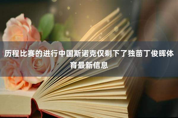 历程比赛的进行中国斯诺克仅剩下了独苗丁俊晖体育最新信息