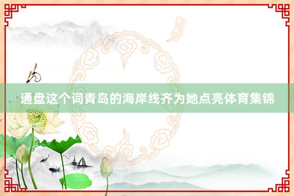 通盘这个词青岛的海岸线齐为她点亮体育集锦