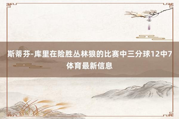 斯蒂芬-库里在险胜丛林狼的比赛中三分球12中7体育最新信息