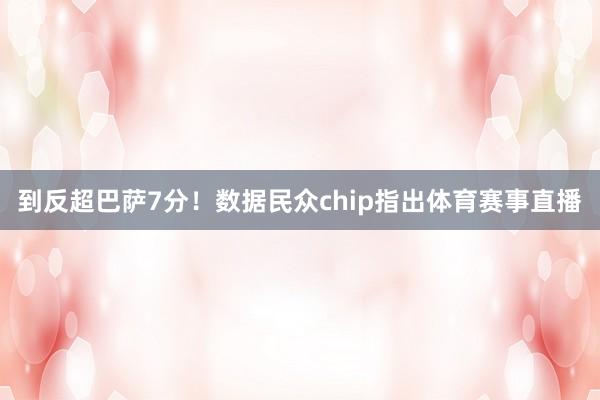 到反超巴萨7分！数据民众chip指出体育赛事直播