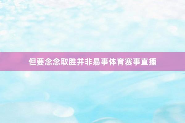 但要念念取胜并非易事体育赛事直播