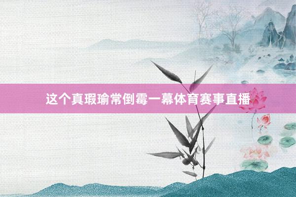 这个真瑕瑜常倒霉一幕体育赛事直播